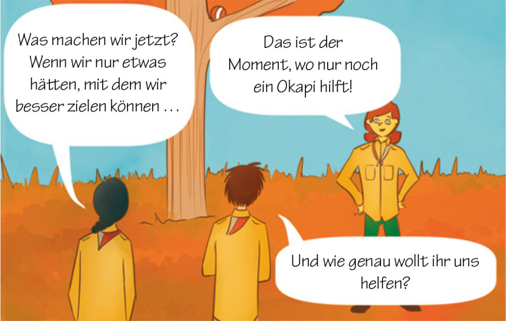 Pfadi-Maitli: Was machen wir jetzt? Wenn wir nur etwas h&auml;tten, mit wir besser zielen k&ouml;nnen...
Lily: Das ist der Moment, wo nur noch ein Okapi hilft! 
Pfadi-Bueb: Und wie genau wollt ihr uns helfen?